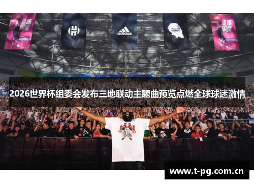 2026世界杯组委会发布三地联动主题曲预览点燃全球球迷激情