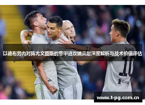 以德布劳内对阵尤文图斯的意甲进攻端贡献深度解析与战术价值评估