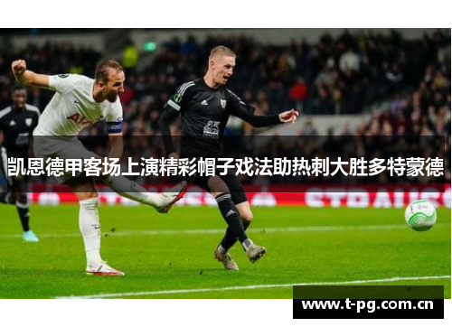 凯恩德甲客场上演精彩帽子戏法助热刺大胜多特蒙德
