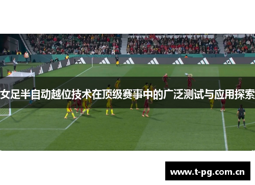 女足半自动越位技术在顶级赛事中的广泛测试与应用探索