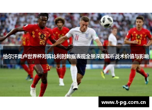 恰尔汗奥卢世界杯对阵比利时数据表现全景深度解析战术价值与影响