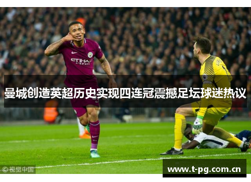 曼城创造英超历史实现四连冠震撼足坛球迷热议