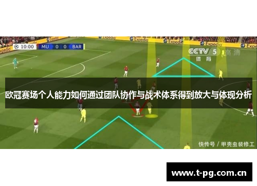 欧冠赛场个人能力如何通过团队协作与战术体系得到放大与体现分析