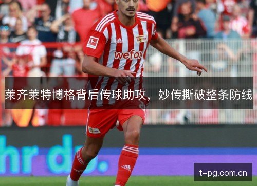 莱齐莱特博格背后传球助攻，妙传撕破整条防线